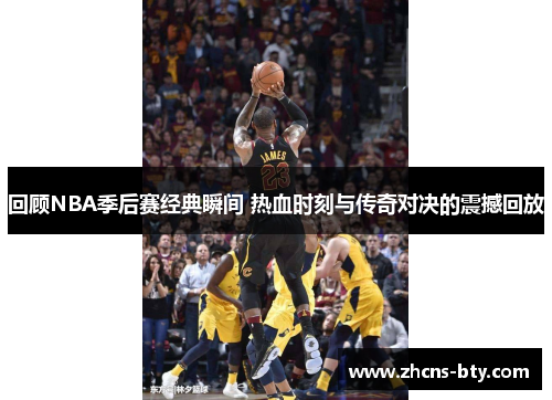 回顾NBA季后赛经典瞬间 热血时刻与传奇对决的震撼回放