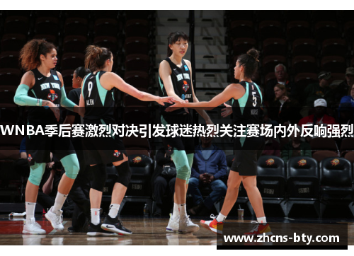 WNBA季后赛激烈对决引发球迷热烈关注赛场内外反响强烈