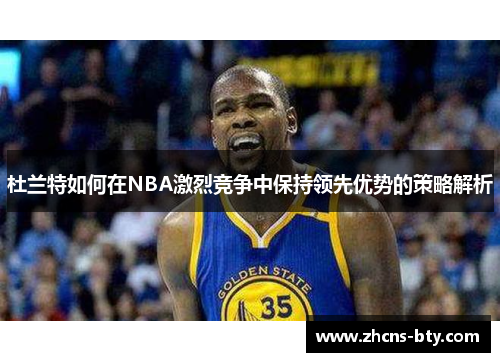 杜兰特如何在NBA激烈竞争中保持领先优势的策略解析