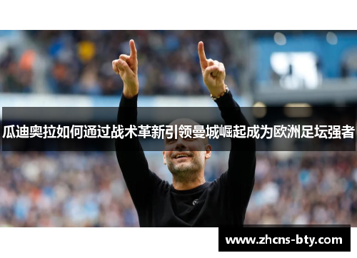 瓜迪奥拉如何通过战术革新引领曼城崛起成为欧洲足坛强者