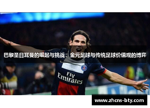 巴黎圣日耳曼的崛起与挑战：金元足球与传统足球价值观的博弈