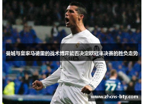 曼城与皇家马德里的战术博弈能否决定欧冠半决赛的胜负走势