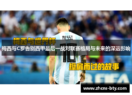 梅西与C罗告别西甲最后一战对联赛格局与未来的深远影响