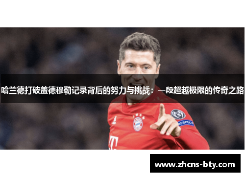 哈兰德打破盖德穆勒记录背后的努力与挑战:一段超越极限的传奇之路