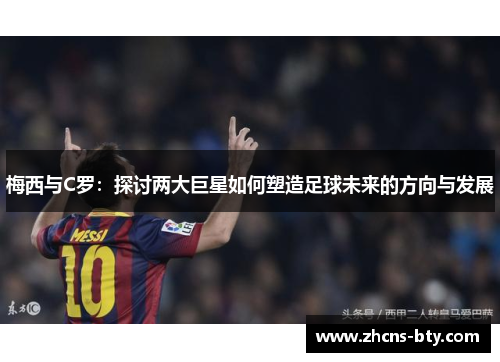 梅西与C罗:探讨两大巨星如何塑造足球未来的方向与发展