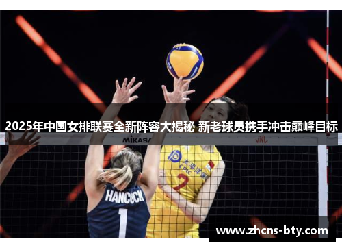 2025年中国女排联赛全新阵容大揭秘 新老球员携手冲击巅峰目标