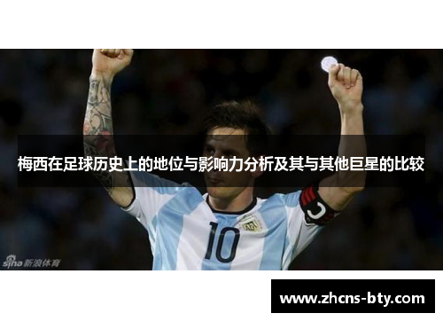 梅西在足球历史上的地位与影响力分析及其与其他巨星的比较