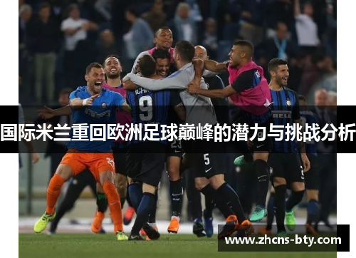 国际米兰重回欧洲足球巅峰的潜力与挑战分析