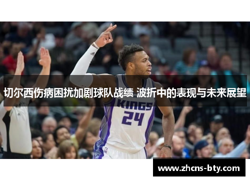 切尔西伤病困扰加剧球队战绩 波折中的表现与未来展望