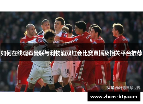 如何在线观看曼联与利物浦双红会比赛直播及相关平台推荐
