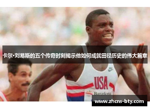 卡尔·刘易斯的五个传奇时刻揭示他如何成就田径历史的伟大篇章