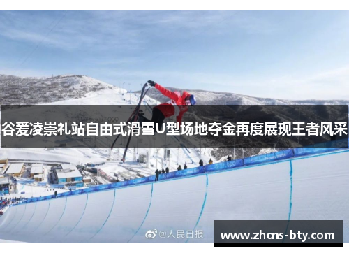 谷爱凌崇礼站自由式滑雪U型场地夺金再度展现王者风采