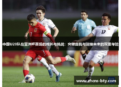 中国U20队在亚洲杯赛场的成长与挑战:突破自我与迎接未来的双重考验
