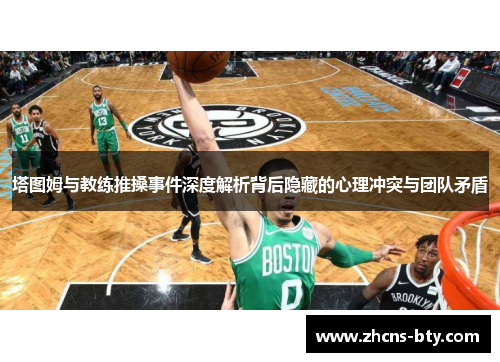 塔图姆与教练推搡事件深度解析背后隐藏的心理冲突与团队矛盾