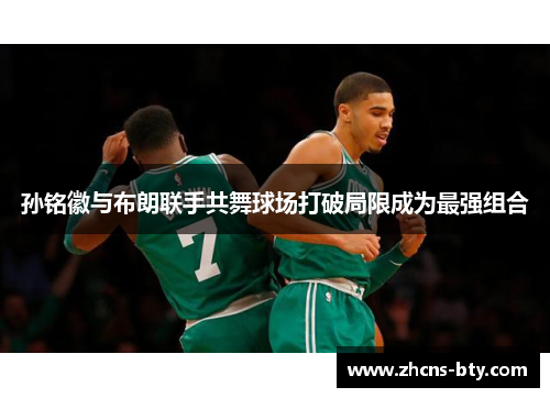 孙铭徽与布朗联手共舞球场打破局限成为最强组合