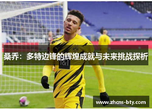 桑乔:多特边锋的辉煌成就与未来挑战探析