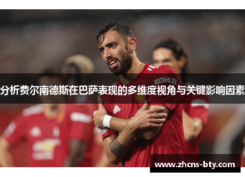 分析费尔南德斯在巴萨表现的多维度视角与关键影响因素