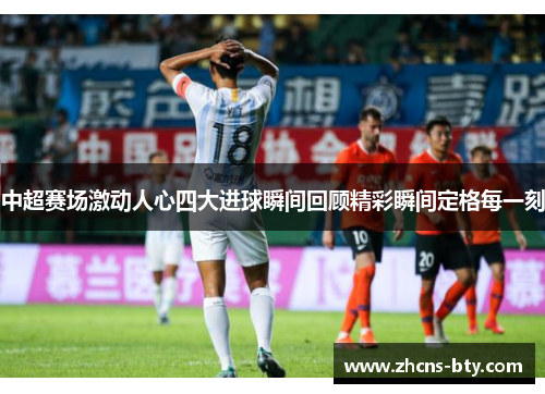 中超赛场激动人心四大进球瞬间回顾精彩瞬间定格每一刻