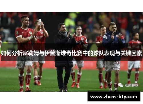 如何分析富勒姆与伊普斯维奇比赛中的球队表现与关键因素