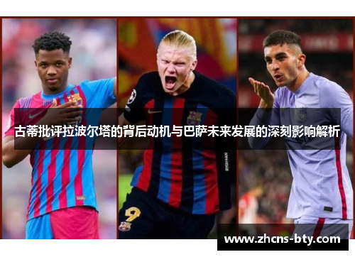 古蒂批评拉波尔塔的背后动机与巴萨未来发展的深刻影响解析