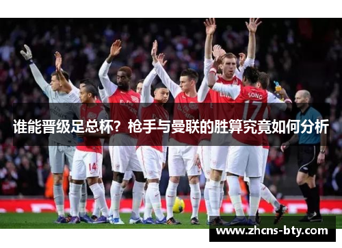 谁能晋级足总杯？枪手与曼联的胜算究竟如何分析