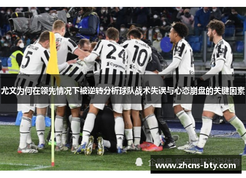 尤文为何在领先情况下被逆转分析球队战术失误与心态崩盘的关键因素