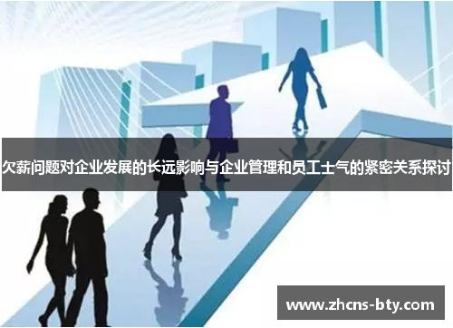 欠薪问题对企业发展的长远影响与企业管理和员工士气的紧密关系探讨