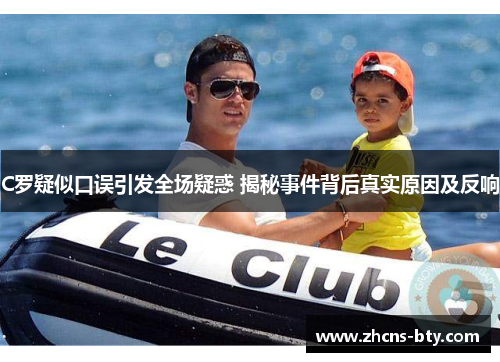 C罗疑似口误引发全场疑惑 揭秘事件背后真实原因及反响