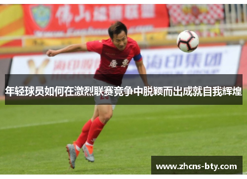 年轻球员如何在激烈联赛竞争中脱颖而出成就自我辉煌