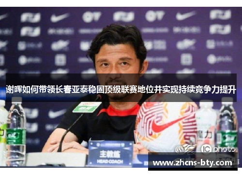 谢晖如何带领长春亚泰稳固顶级联赛地位并实现持续竞争力提升