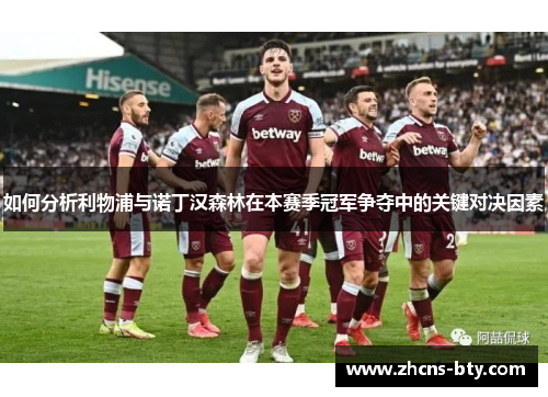 如何分析利物浦与诺丁汉森林在本赛季冠军争夺中的关键对决因素