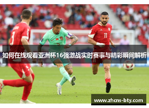 如何在线观看亚洲杯16强激战实时赛事与精彩瞬间解析
