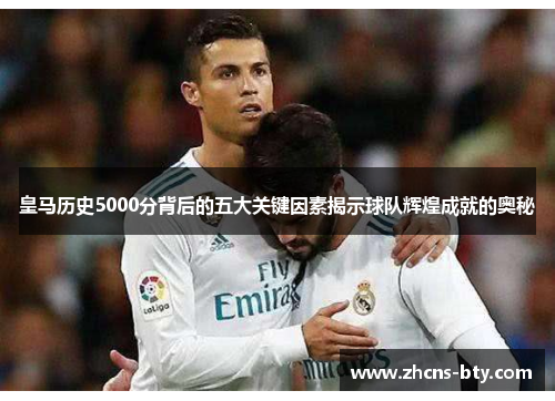皇马历史5000分背后的五大关键因素揭示球队辉煌成就的奥秘