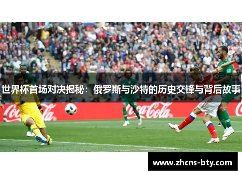 世界杯首场对决揭秘：俄罗斯与沙特的历史交锋与背后故事