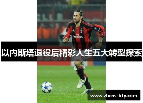 以内斯塔退役后精彩人生五大转型探索