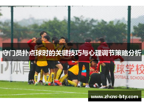 守门员扑点球时的关键技巧与心理调节策略分析
