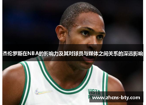 杰伦罗斯在NBA的影响力及其对球员与媒体之间关系的深远影响