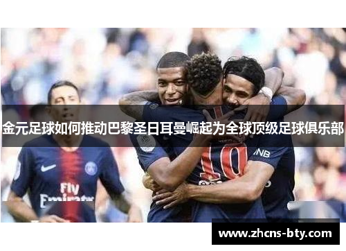 金元足球如何推动巴黎圣日耳曼崛起为全球顶级足球俱乐部