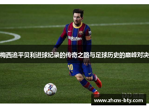 梅西追平贝利进球纪录的传奇之路与足球历史的巅峰对决
