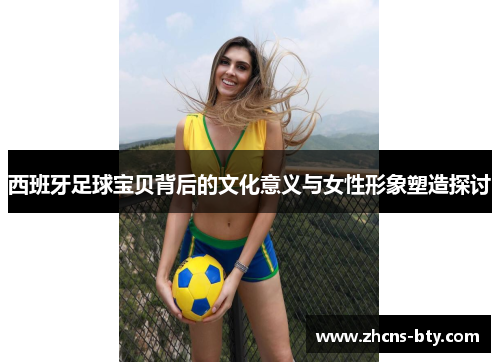 西班牙足球宝贝背后的文化意义与女性形象塑造探讨