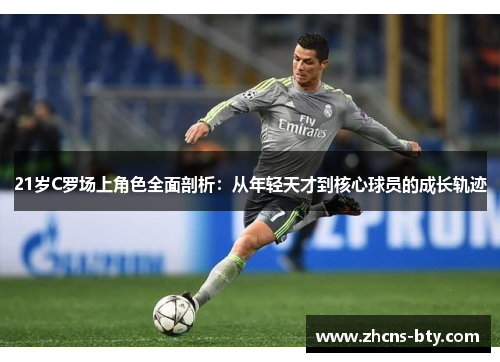 21岁C罗场上角色全面剖析：从年轻天才到核心球员的成长轨迹