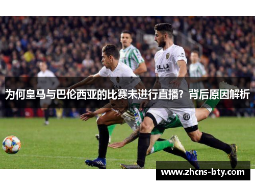 为何皇马与巴伦西亚的比赛未进行直播?背后原因解析