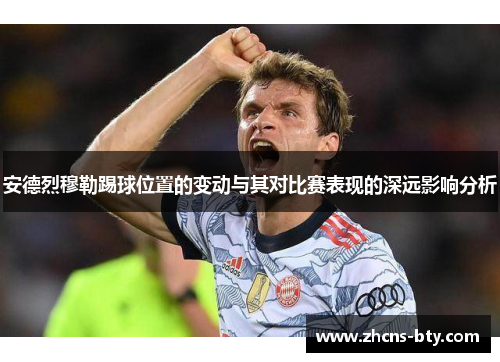 安德烈穆勒踢球位置的变动与其对比赛表现的深远影响分析
