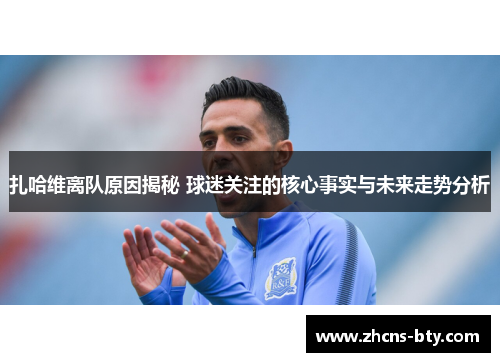 扎哈维离队原因揭秘 球迷关注的核心事实与未来走势分析