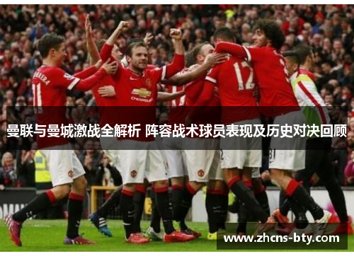 曼联与曼城激战全解析 阵容战术球员表现及历史对决回顾