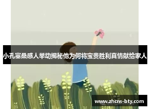小孔塞桑感人举动揭秘他为何将宝贵胜利真情献给家人