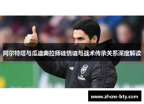 阿尔特塔与瓜迪奥拉师徒情谊与战术传承关系深度解读