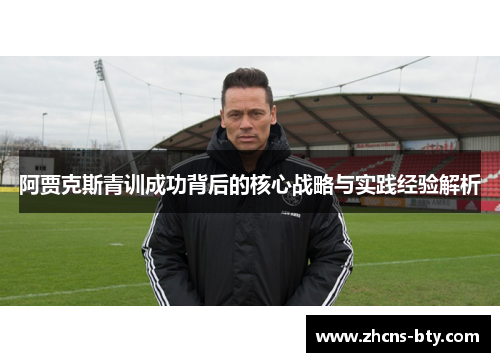 阿贾克斯青训成功背后的核心战略与实践经验解析