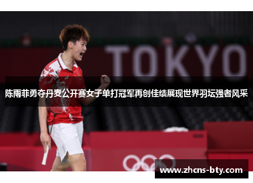 陈雨菲勇夺丹麦公开赛女子单打冠军再创佳绩展现世界羽坛强者风采