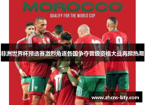 非洲世界杯预选赛激烈角逐各国争夺晋级资格大战再掀热潮